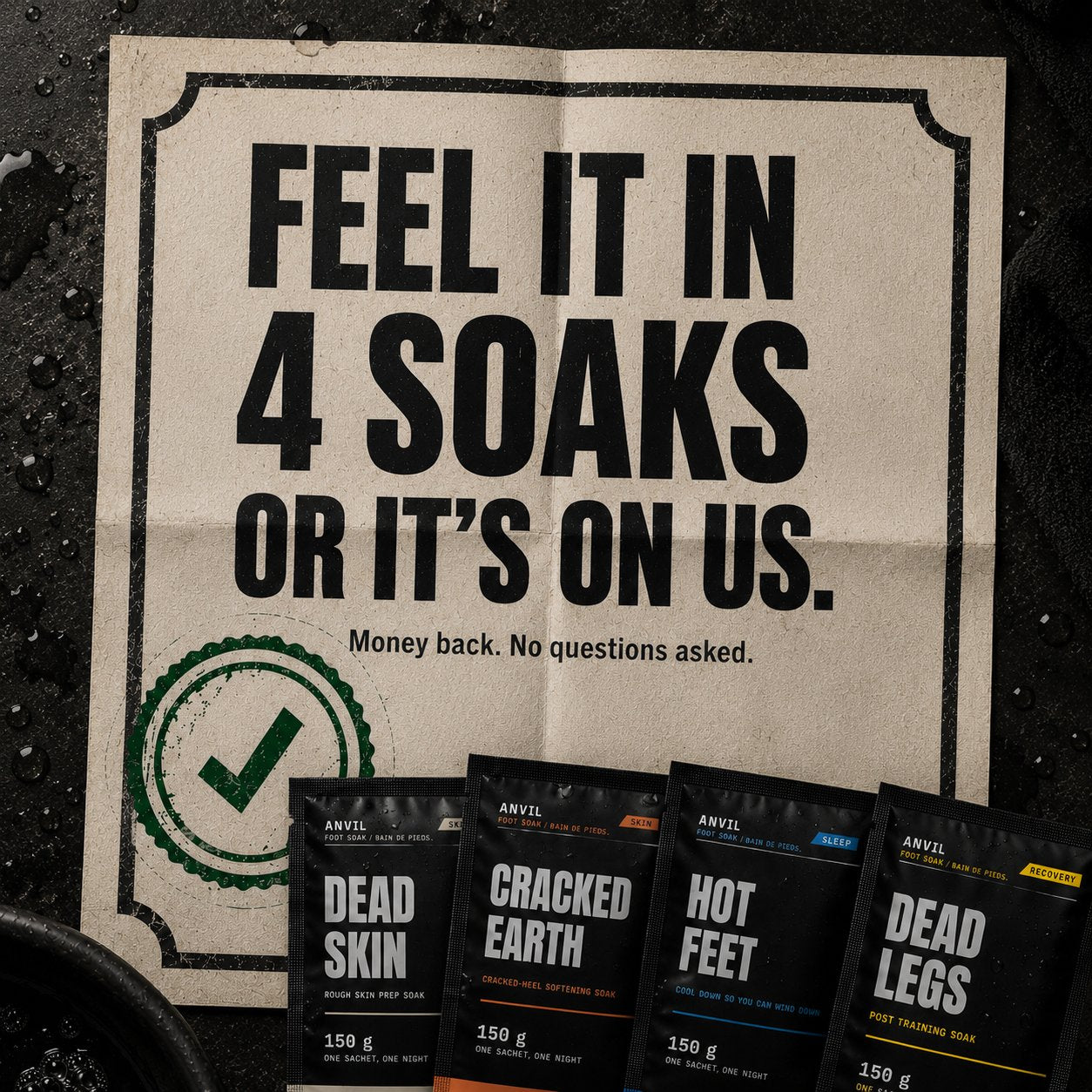 Feel it in 4 soaks or it&rsquo;s on us. Money back. No questions asked.